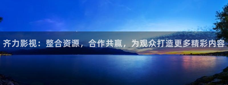 橘子视频交友：齐力影视：整合资源，合作共赢，为观众打造更多精彩内容