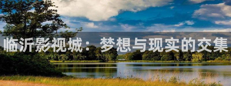 橘子视频在线看：临沂影视城：梦想与现实的交集