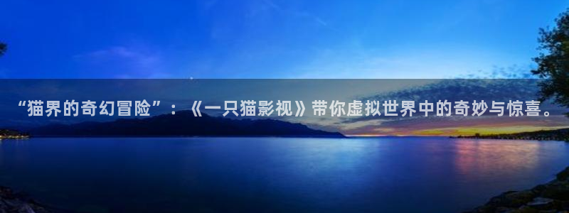 橘子视频app在线下载：“猫界的奇幻冒险”：《一只猫影视》带你虚拟世界中的奇妙与惊喜。